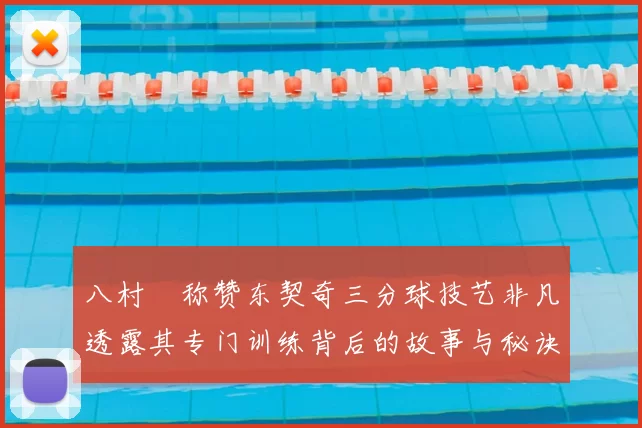 八村塁称赞东契奇三分球技艺非凡透露其专门训练背后的故事与秘诀