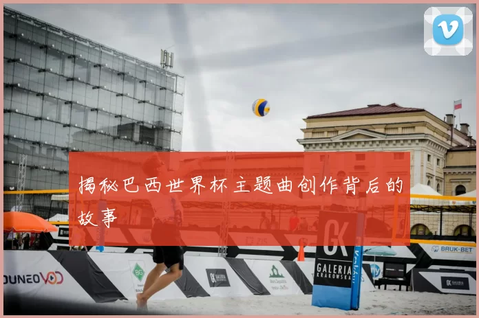 揭秘巴西世界杯主题曲创作背后的故事