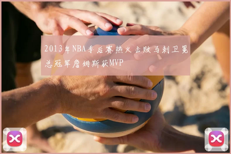 2013年NBA季后赛热火击败马刺卫冕总冠军詹姆斯获MVP