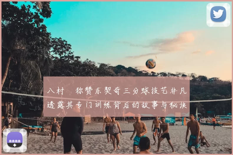 八村塁称赞东契奇三分球技艺非凡透露其专门训练背后的故事与秘诀