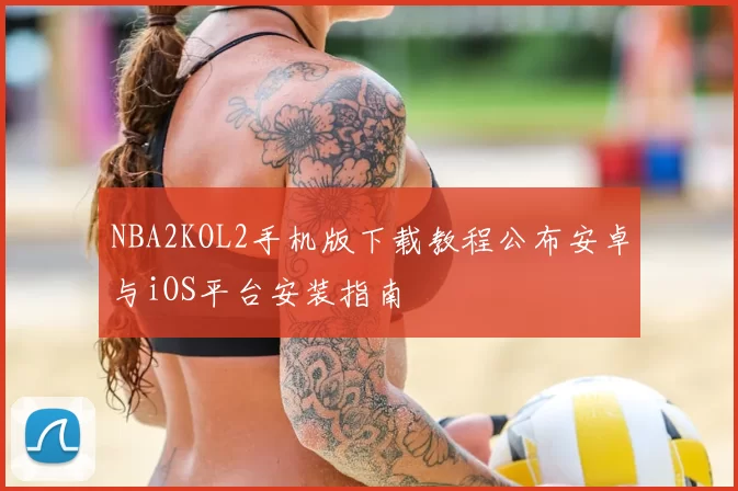 NBA2KOL2手机版下载教程公布安卓与iOS平台安装指南