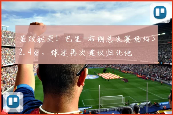 虽败犹荣！巴里-布朗总决赛场均32.4分，球迷再次建议归化他