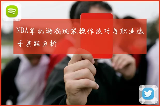 NBA单机游戏玩家操作技巧与职业选手差距分析