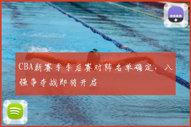 CBA新赛季季后赛对阵名单确定，八强争夺战即将开启