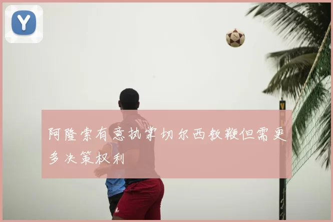 阿隆索有意执掌切尔西教鞭但需更多决策权利
