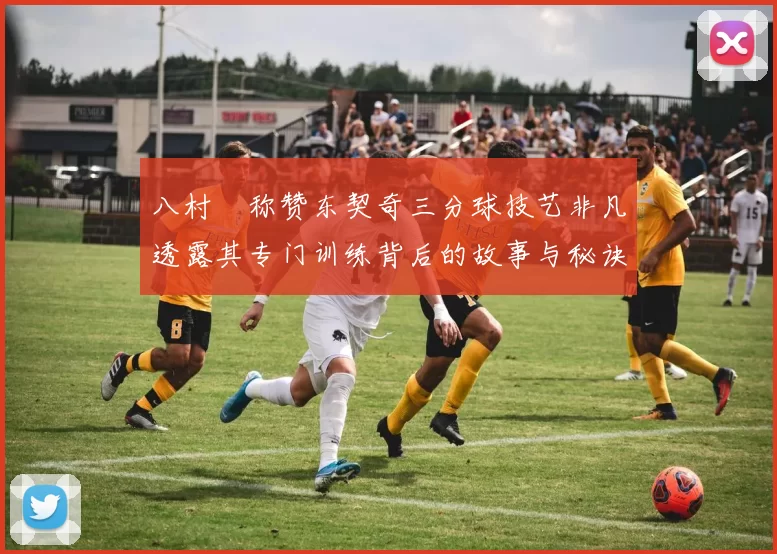八村塁称赞东契奇三分球技艺非凡透露其专门训练背后的故事与秘诀