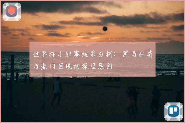 世界杯小组赛结果分析:黑马狂奔与豪门困境的深层原因