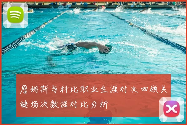詹姆斯与科比职业生涯对决回顾关键场次数据对比分析