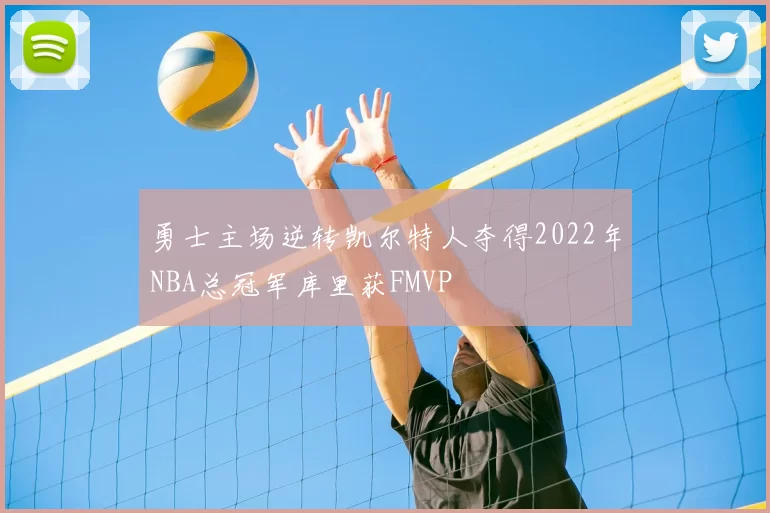 勇士主场逆转凯尔特人夺得2022年NBA总冠军库里获FMVP