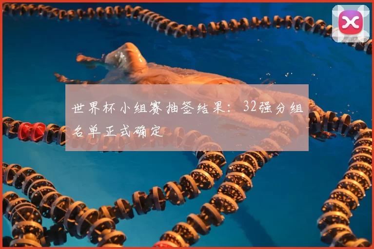 世界杯小组赛抽签结果:32强分组名单正式确定