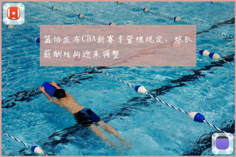 篮协发布CBA新赛季管理规定，球队薪酬结构迎来调整