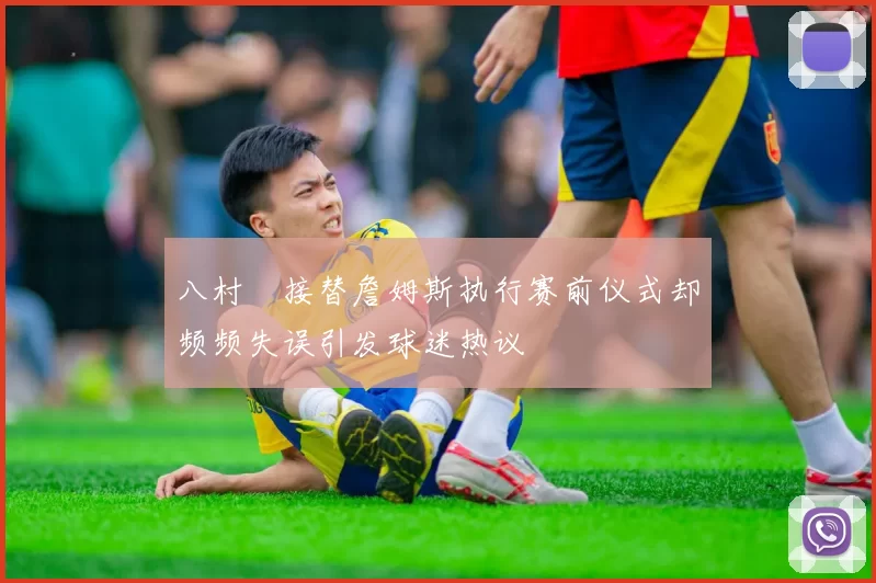 八村塁接替詹姆斯执行赛前仪式却频频失误引发球迷热议