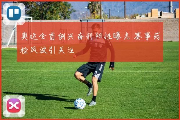 奥运会首例兴奋剂阳性曝光 赛事药检风波引关注