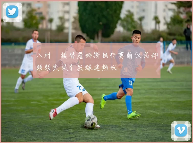 八村塁接替詹姆斯执行赛前仪式却频频失误引发球迷热议