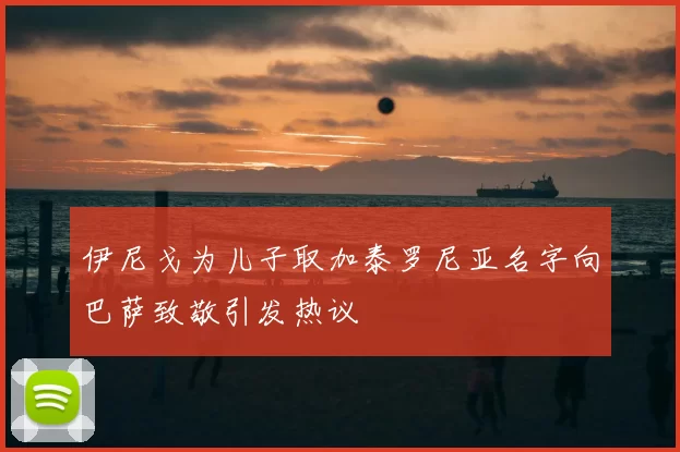 伊尼戈为儿子取加泰罗尼亚名字向巴萨致敬引发热议