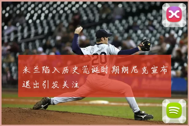 米兰陷入历史荒诞时期朗尼克宣布退出引发关注