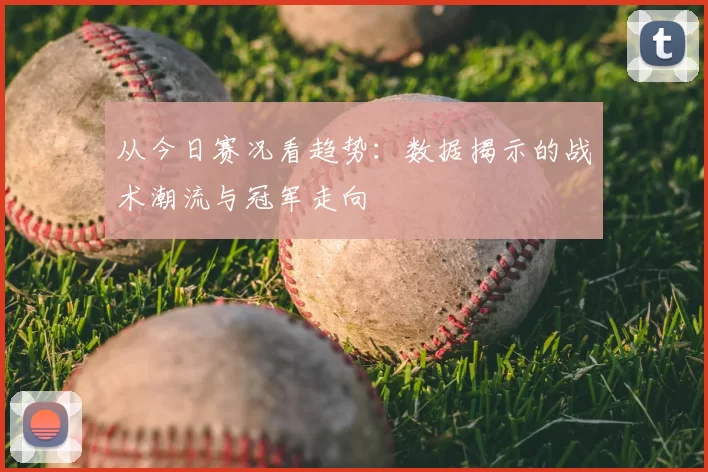 从今日赛况看趋势：数据揭示的战术潮流与冠军走向