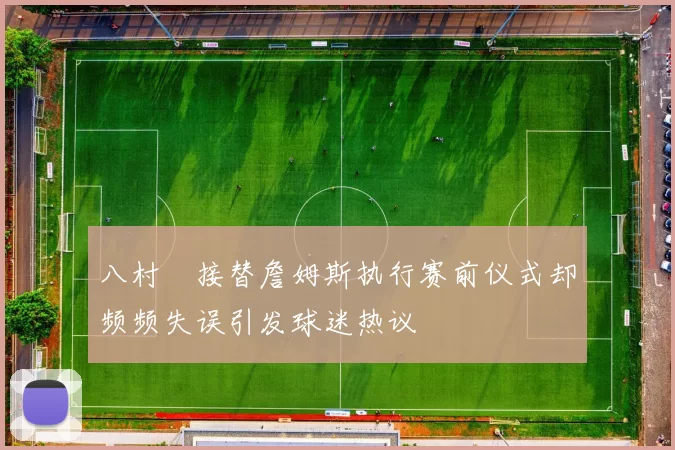 八村塁接替詹姆斯执行赛前仪式却频频失误引发球迷热议