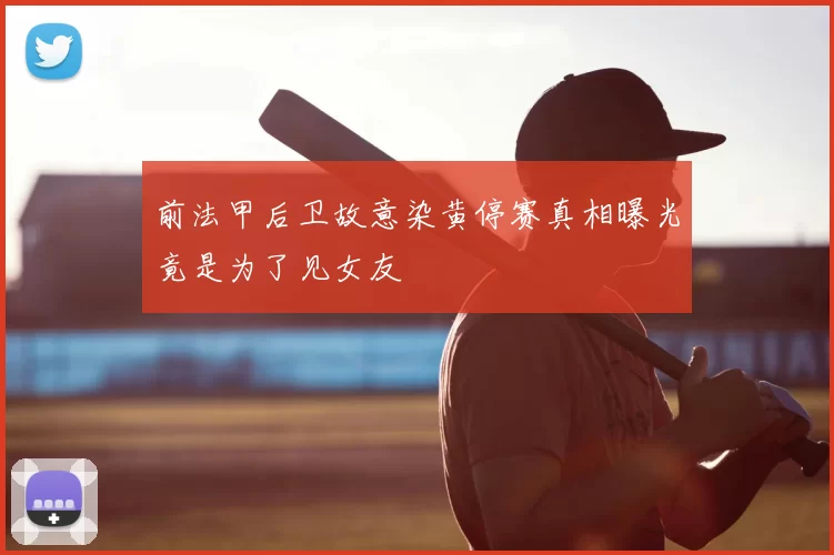 前法甲后卫故意染黄停赛真相曝光竟是为了见女友