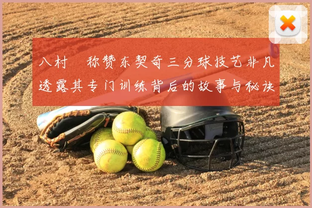 八村塁称赞东契奇三分球技艺非凡透露其专门训练背后的故事与秘诀