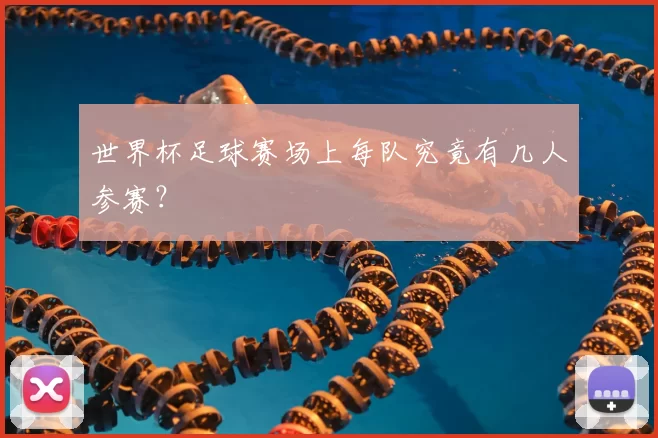 世界杯足球赛场上每队究竟有几人参赛？