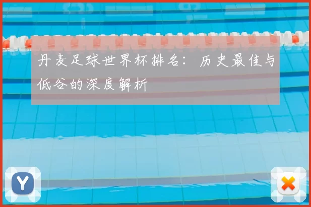 丹麦足球世界杯排名:历史最佳与低谷的深度解析