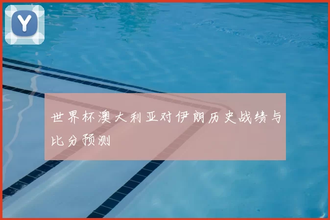 世界杯澳大利亚对伊朗历史战绩与比分预测
