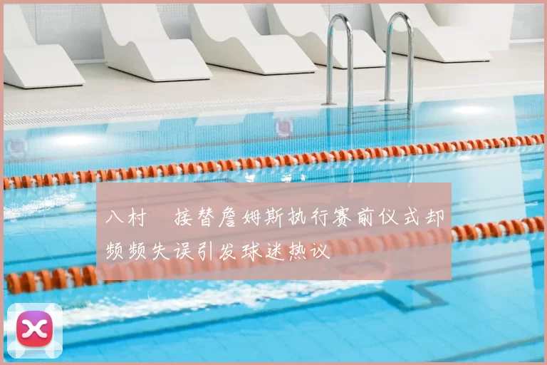 八村塁接替詹姆斯执行赛前仪式却频频失误引发球迷热议