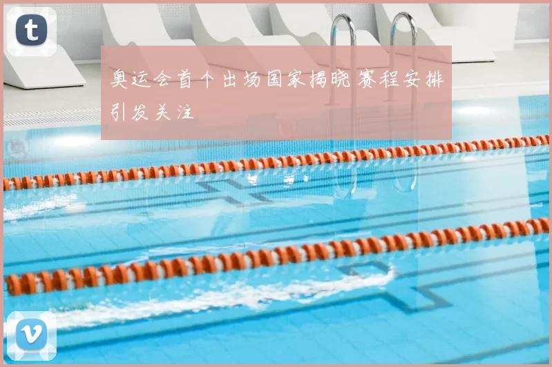 奥运会首个出场国家揭晓 赛程安排引发关注