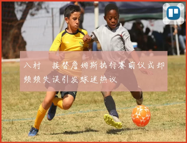 八村塁接替詹姆斯执行赛前仪式却频频失误引发球迷热议