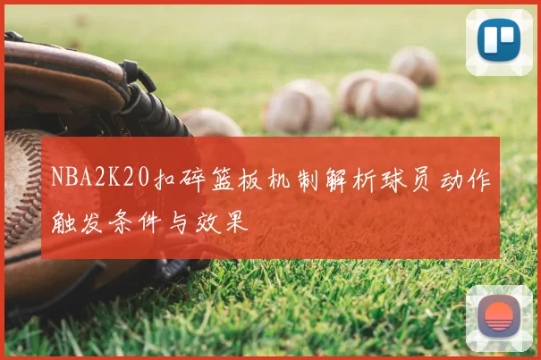 NBA2K20扣碎篮板机制解析球员动作触发条件与效果