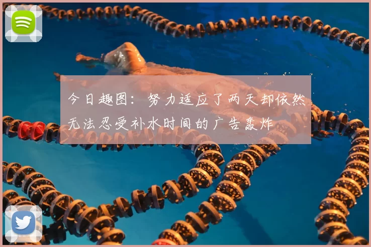 今日趣图:努力适应了两天却依然无法忍受补水时间的广告轰炸