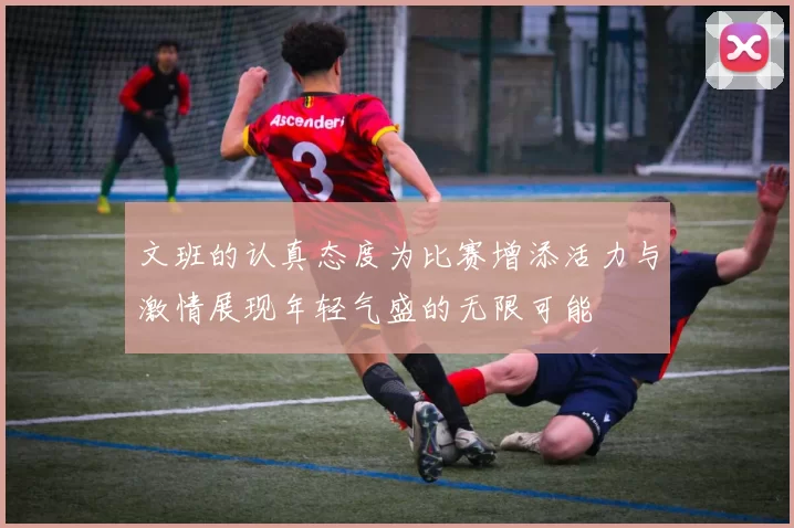 文班的认真态度为比赛增添活力与激情展现年轻气盛的无限可能