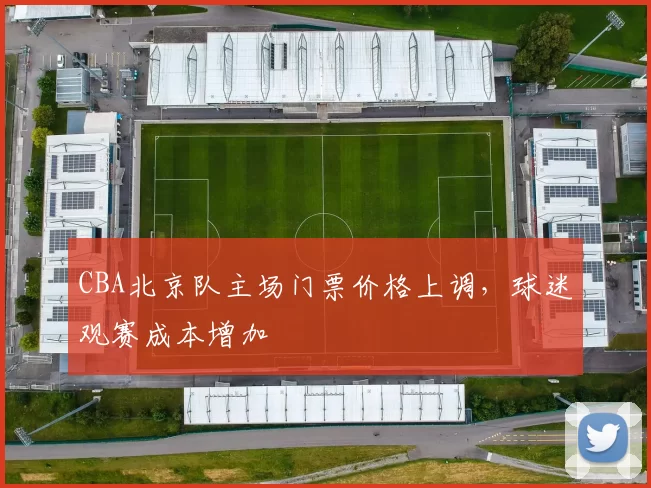 CBA北京队主场门票价格上调，球迷观赛成本增加