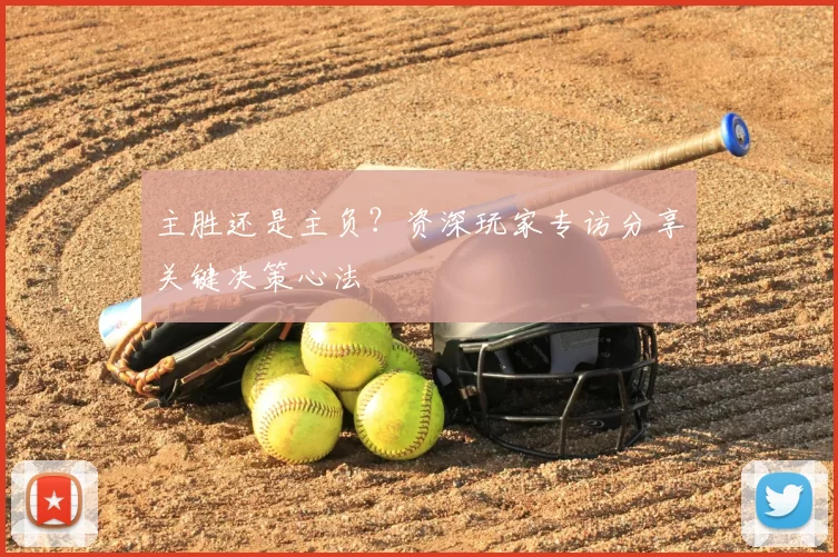 主胜还是主负？资深玩家专访分享关键决策心法