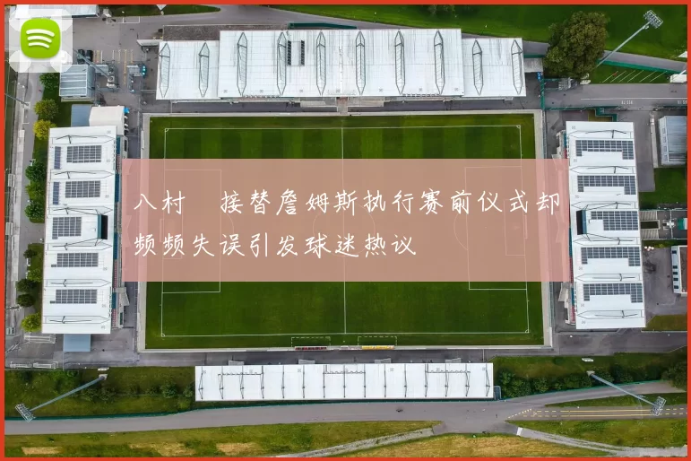 八村塁接替詹姆斯执行赛前仪式却频频失误引发球迷热议