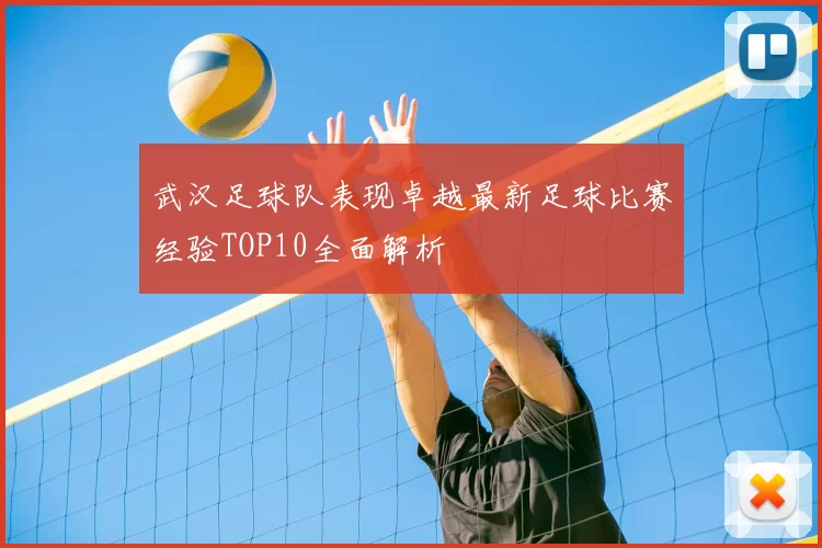 武汉足球队表现卓越最新足球比赛经验TOP10全面解析