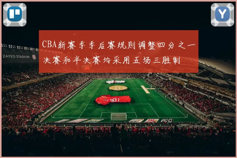 CBA新赛季季后赛规则调整四分之一决赛和半决赛均采用五场三胜制